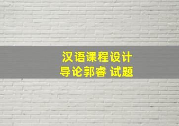 汉语课程设计导论郭睿 试题